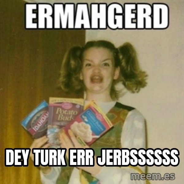 Ermahgerd meme: DEY TURK ERR JERBSSSSSS