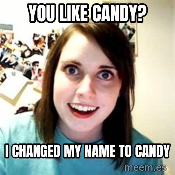 Overly Attached Girlfriend meme: you like candy? / i changed my name to candy