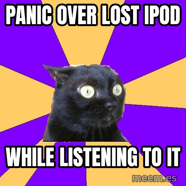 Anxiety Cat meme: PANIC OVER LOST IPOD / WHILE LISTENING TO IT