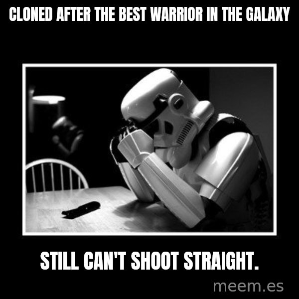 Sad Trooper meme: Cloned after the best warrior in the GALAXY / STILL CAN'T SHOOT STRAIGHT.