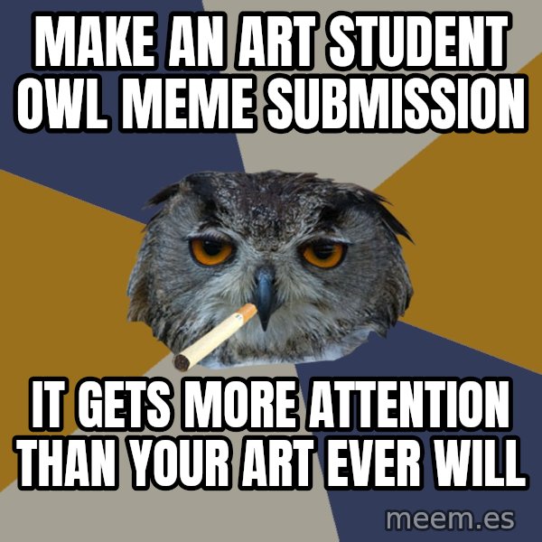 Art Student Owl meme: make an art student owl meme  submission / it gets more attention than your art ever will