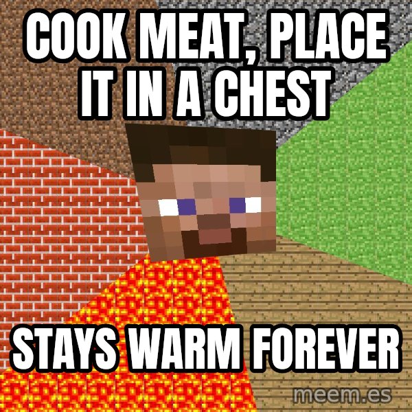 Minecraft Guy meme: Cook meat, place it in a chest / stays warm forever