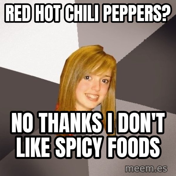 Musically Oblivious 8th Grader meme: RED HOT CHILI PEPPERS? / No thanks I don't like spicy foods