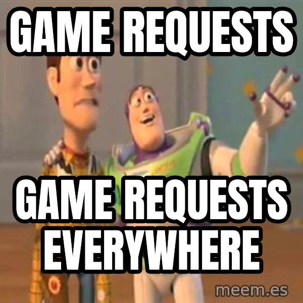 X, X Everywhere  meme: Game requests / Game requests everywhere