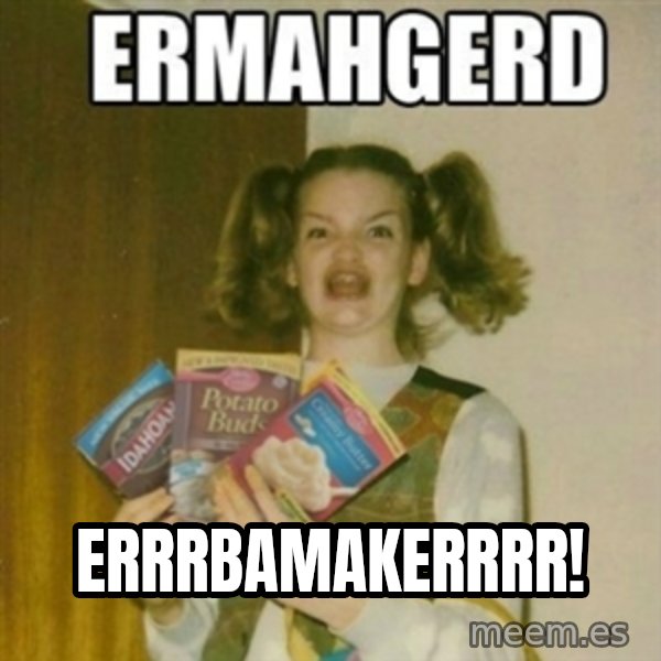 Ermahgerd meme: errrbamakerrrr!