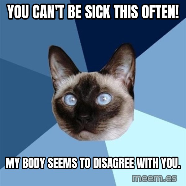 Chronic Illness Cat meme: you can't be sick this often! / my body seems to disagree with you.