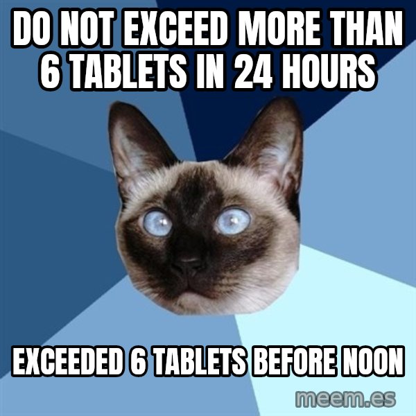 Chronic Illness Cat meme: do not exceed more than 6 tablets in 24 hours / exceeded 6 tablets before noon