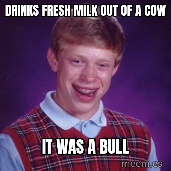 Bad Luck Brian meme: Drinks fresh milk out of a cow / it was a bull
