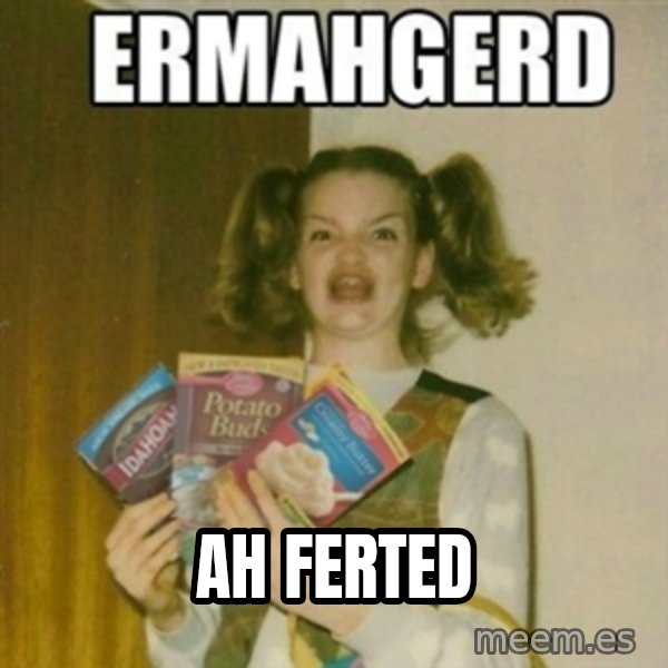 Ermahgerd meme: Ah ferted
