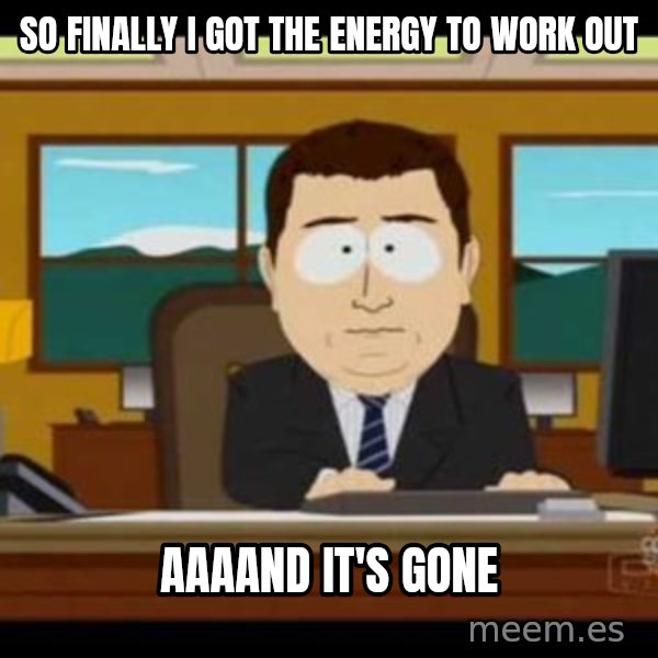 south park aand it's gone meme: so finally i got the energy to work out / aaaand it's gone