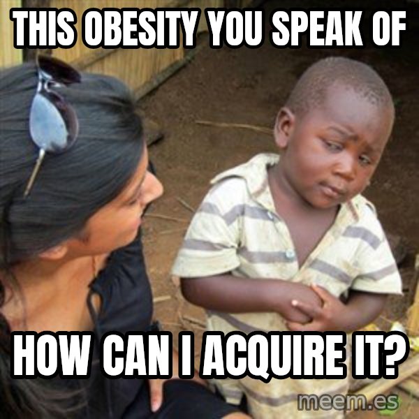 Skeptical 3rd World Kid meme: this obesity you speak of / HOW CAN I ACQUIRE it?