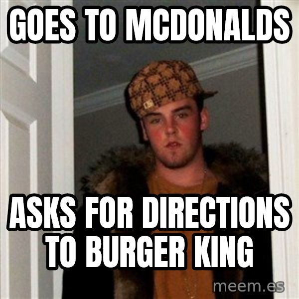 Scumbag Steve meme: goes to mcdonalds / asks for directions to burger king