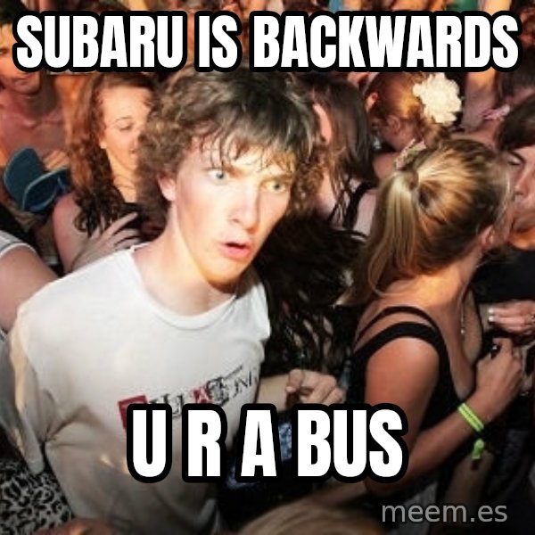 Sudden Realization Ralph meme: subaru is backwards / u r a bus