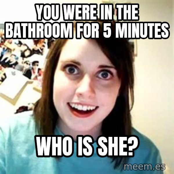 Overly Attached Girlfriend meme: You were in the bathroom for 5 minutes / who is she?