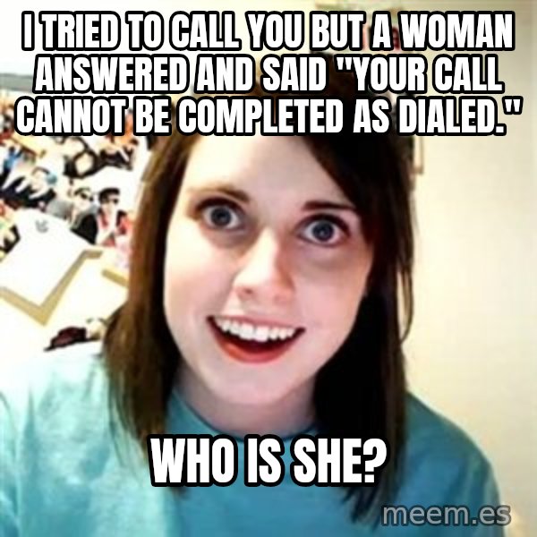Overly Attached Girlfriend meme: i tried to call you but a woman answered and said "your call cannot be completed as dialed." / who is she?