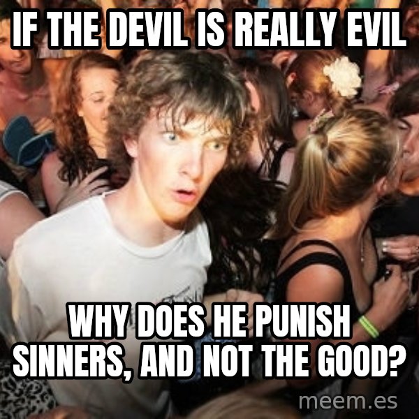 Sudden Realization Ralph meme: If the devil is really evil / Why does he punish sinners, and not the good?