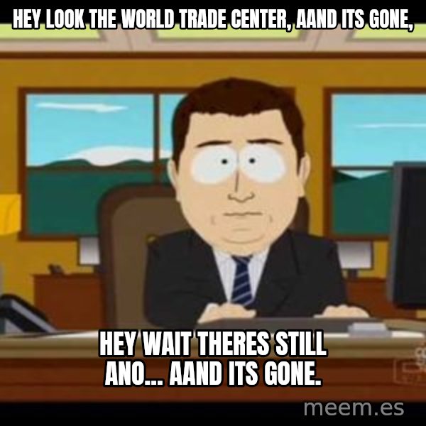 south park aand it's gone meme: hey look the world trade center, aand its gone, / hey wait theres still ano... aand its gone.