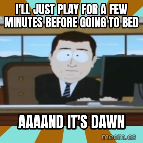 south park aand it's gone meme: I'll just play for a few minutes before going to bed / aaaand it's dawn