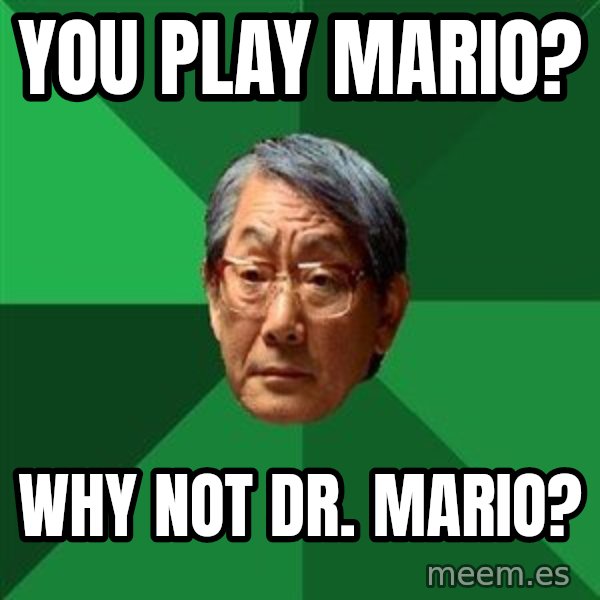 High Expectations Asian Father meme: you play mario? / why not Dr. mario?