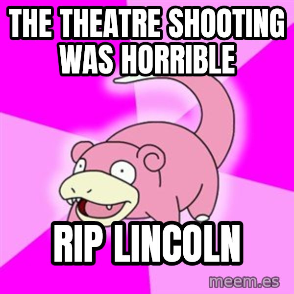 Slowpoke meme: the theatre shooting was horrible / rip lincoln