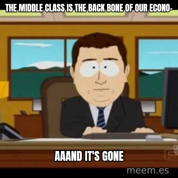 south park aand it's gone meme: The middle class is the back bone of our econo- / aaand it's gone