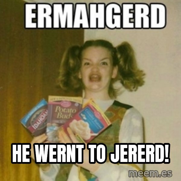 Ermahgerd meme: HE WERNT TO JERERD!