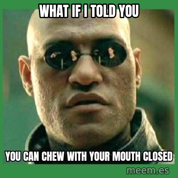 Matrix Morpheus meme: What If I told You / You can chew with your mouth closed