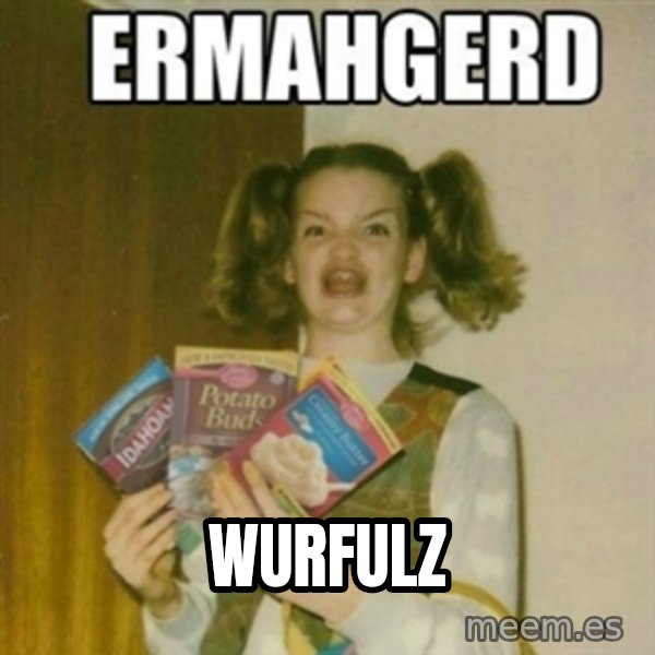 Ermahgerd meme: Wurfulz