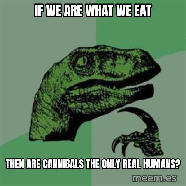 Philosoraptor meme: If we are what we eat / TheN are cannibals thE only real humans?