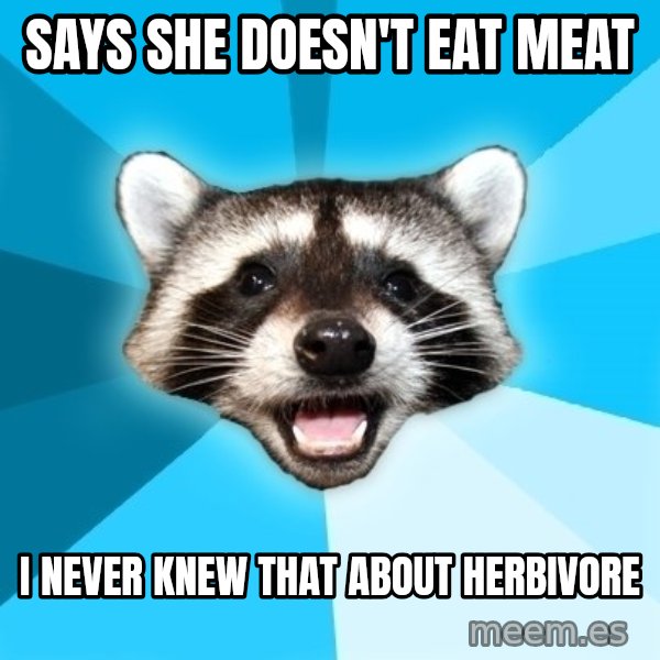 Lame Pun Coon meme: says she doesn't eat meat / i never knew that about herbivore