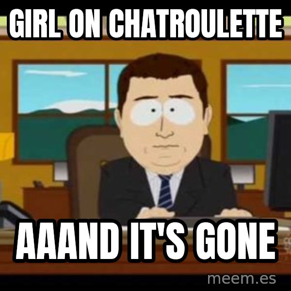 south park aand it's gone meme: Girl on chatroulette / aaand it's gone