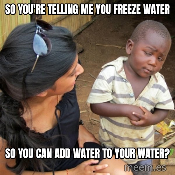 So You're Telling me meme: So you're telling me you freeze water / So you can add water to your water?