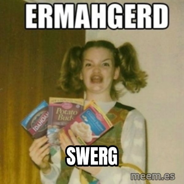 Ermahgerd meme: Swerg