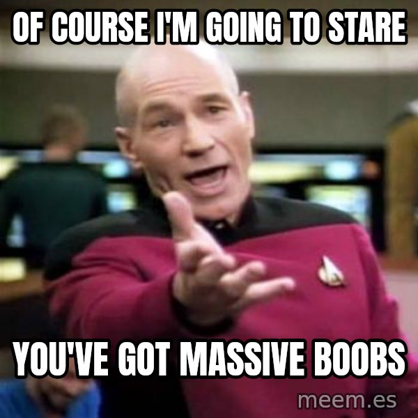 Picard Wtf meme: of course I'm going to stare / you've got massive boobs