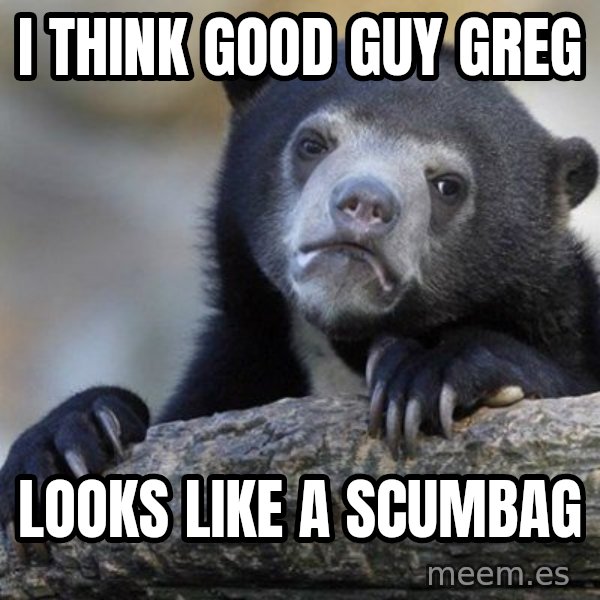 Confession Bear meme: I Think Good Guy greg / Looks like a scumbag