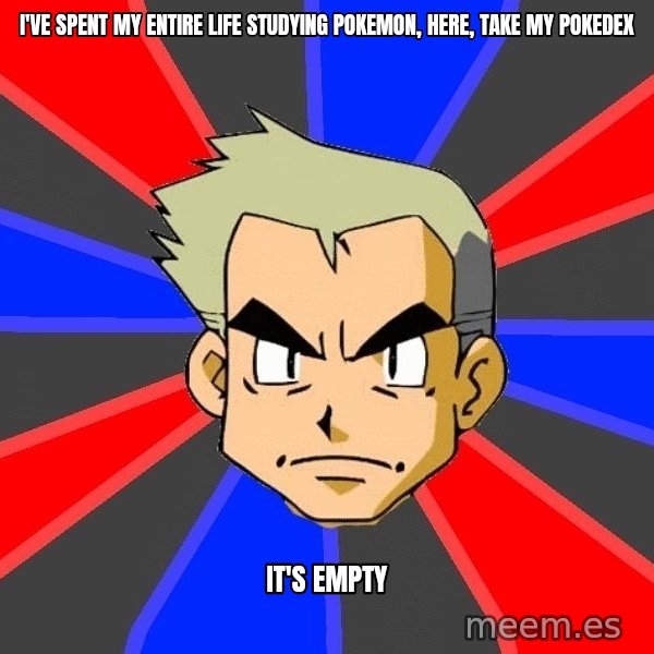 Professor Oak meme: I've spent my entire life studying Pokemon, here, take my pokedex / It's empty