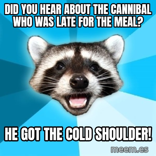 Lame Pun Coon meme: did you hear about the cannibal who was late for the meal? / he got the cold shoulder!