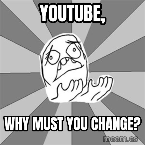 Whyyy??? meme: youtube, / why must you change?