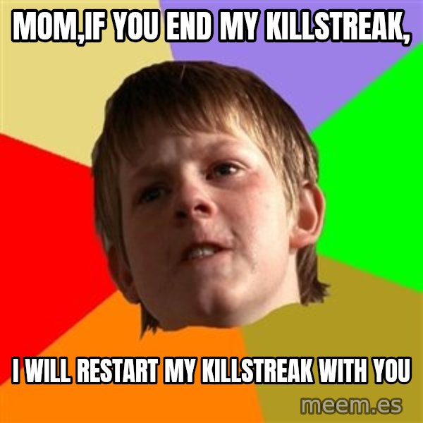 Angry School Boy meme: MOM,IF YOU END MY KILLSTREAK, / I WILL RESTART MY KILLSTREAK WITH YOU