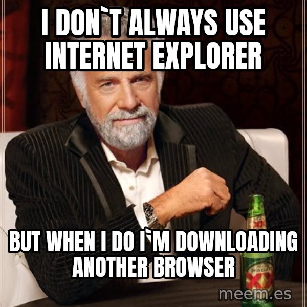 The Most Interesting Man In The World meme: i don`t always use INTERNET EXPLORER / but when i do i`m downloading another browser