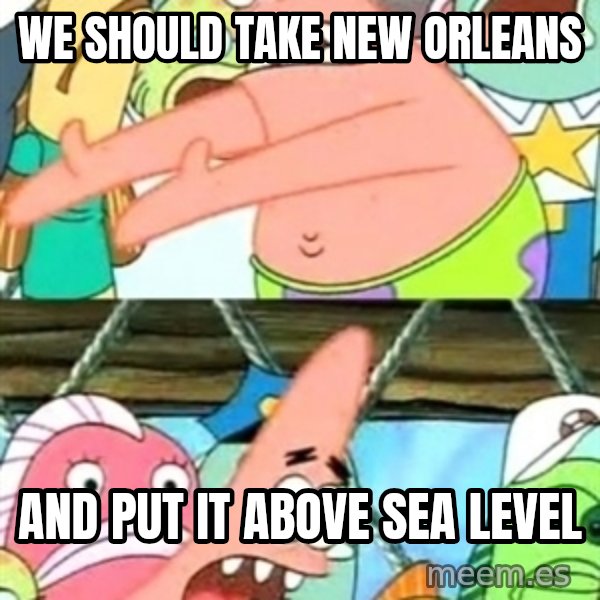Push it Somewhere Else Patrick meme: We should take new orleans / and put it above sea level