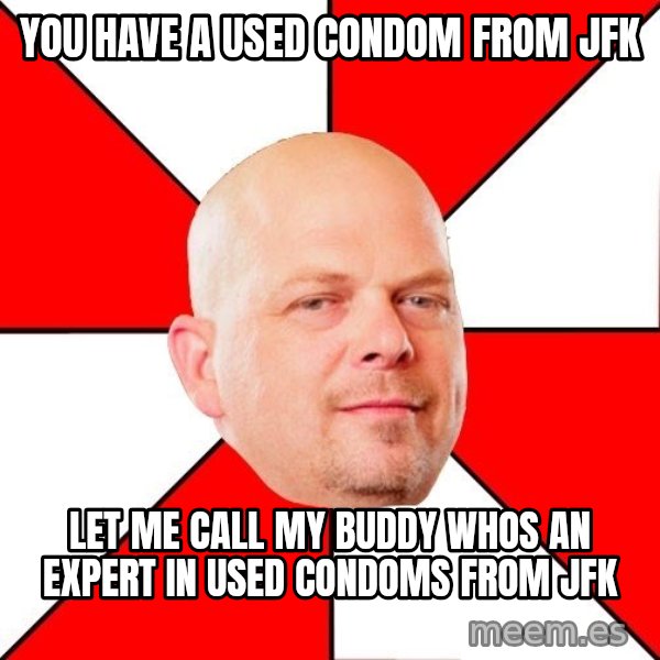 Pawn Stars meme: you have a used condom from Jfk / let me call my buddy whos an expert in used condoms from jfk
