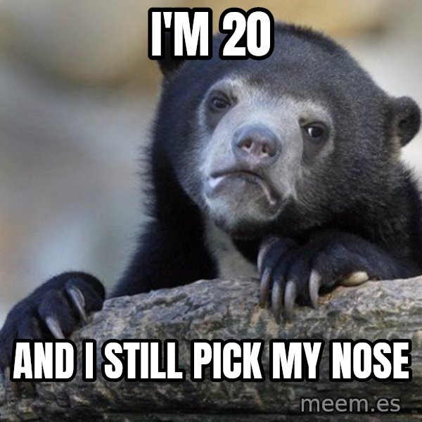 Confession Bear meme: I'm 20 / And i still pick my nose