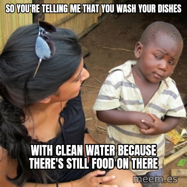 So You're Telling me meme: So you're telling me that You wash your dishes / With clean water because there's still food on there