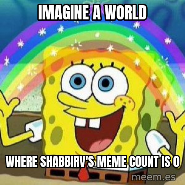 Imagination meme: IMAGINE A WORLD / WHERE SHABBIRV'S MEME COUNT IS 0