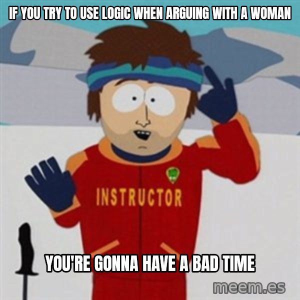SouthPark Bad Time meme meme: if you try to use logic when arguing with a woman / you're gonna have a bad time