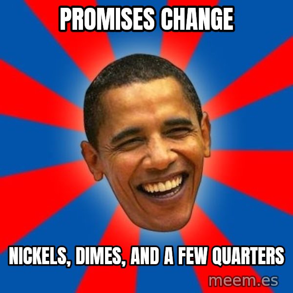 Obama meme: Promises Change / Nickels, Dimes, and a few quarters