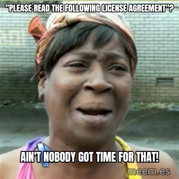 Ain't Nobody got time fo that meme: "Please read the following license agreement"? / ain't nobody got time for that!