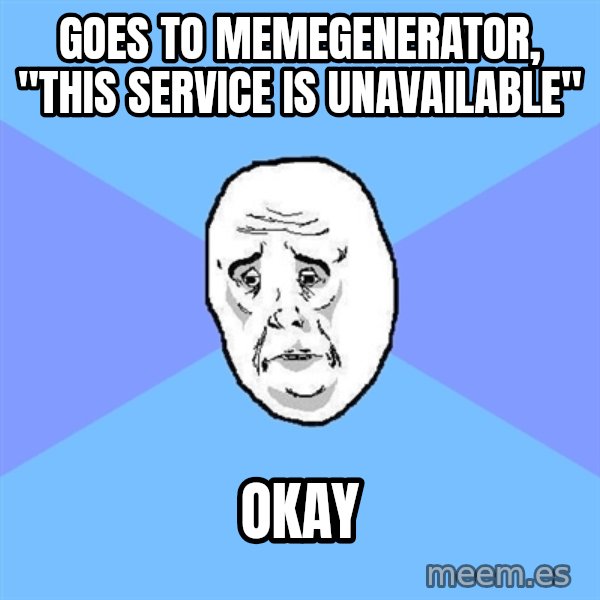 Okay Guy meme: GOES TO MEMEGENERATOR, "THIS SERVICE IS UNAVAILABLE" / OKAY