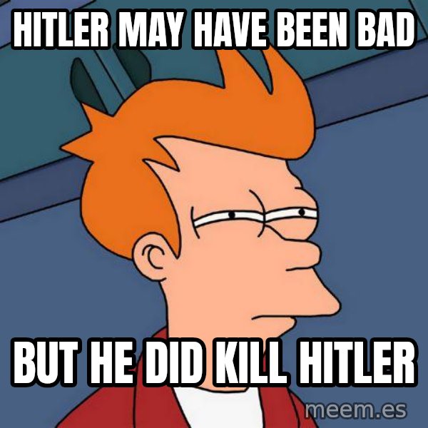 Futurama Fry meme: Hitler may have been bad / but he did kill hitler